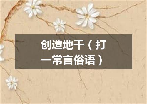 创造地干（打一常言俗语）