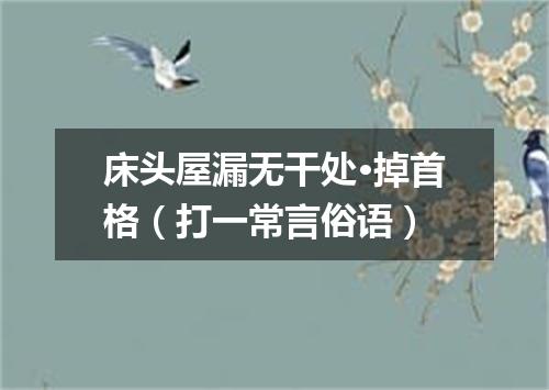 床头屋漏无干处·掉首格（打一常言俗语）