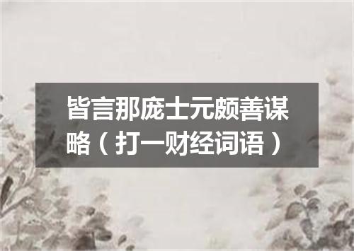 皆言那庞士元颇善谋略（打一财经词语）