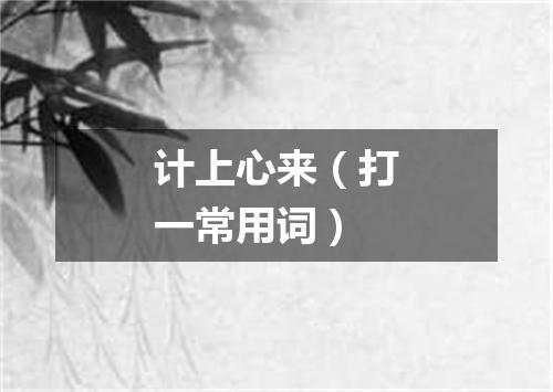 计上心来（打一常用词）