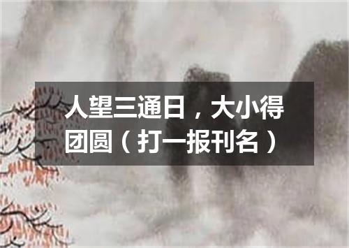 人望三通日，大小得团圆（打一报刊名）