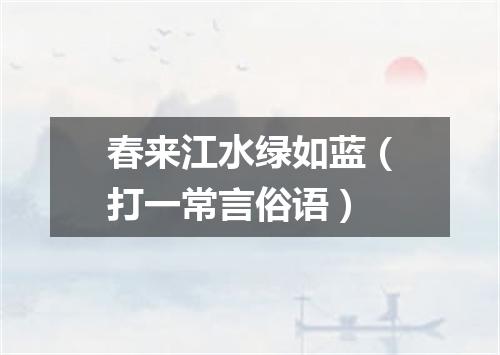春来江水绿如蓝（打一常言俗语）