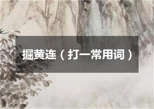 掘黄连（打一常用词）