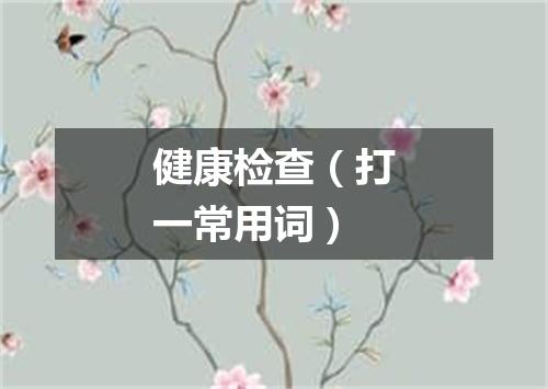 健康检查（打一常用词）