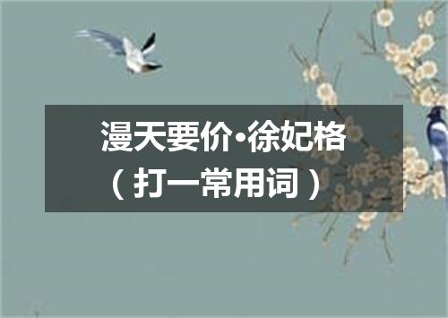 漫天要价·徐妃格（打一常用词）