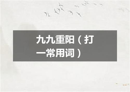 九九重阳（打一常用词）