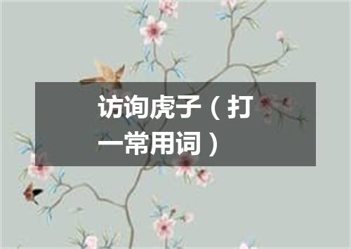 访询虎子（打一常用词）