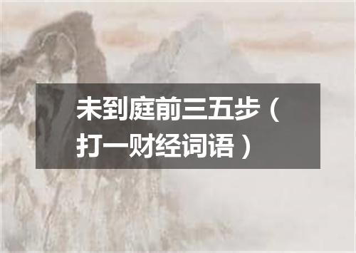 未到庭前三五步（打一财经词语）