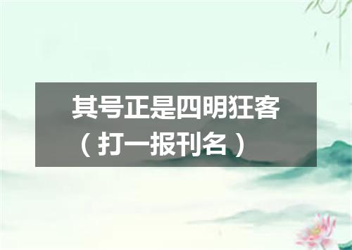 其号正是四明狂客（打一报刊名）