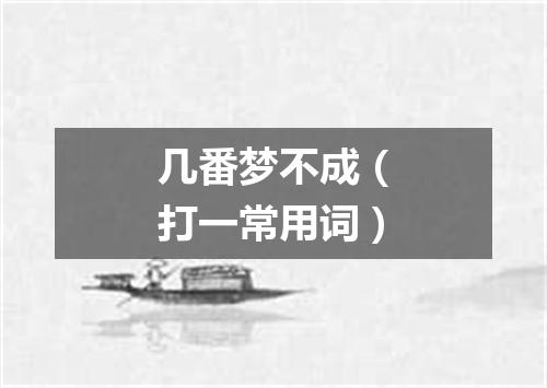 几番梦不成（打一常用词）