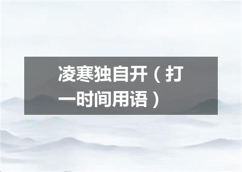 凌寒独自开（打一时间用语）