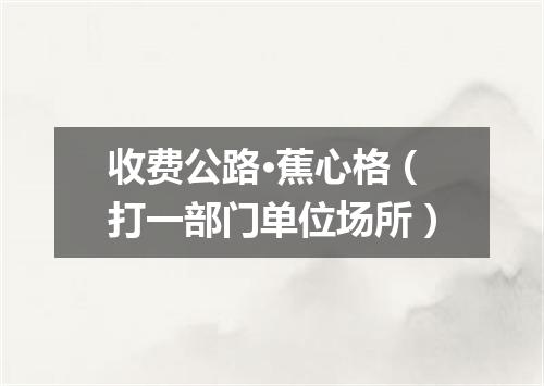 收费公路·蕉心格（打一部门单位场所）