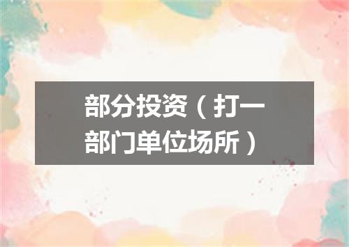 部分投资（打一部门单位场所）