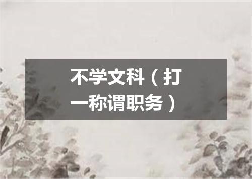 不学文科（打一称谓职务）