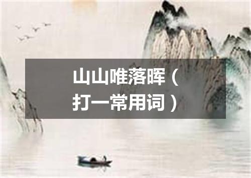 山山唯落晖（打一常用词）