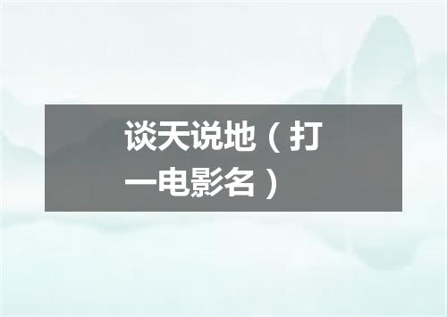 谈天说地（打一电影名）