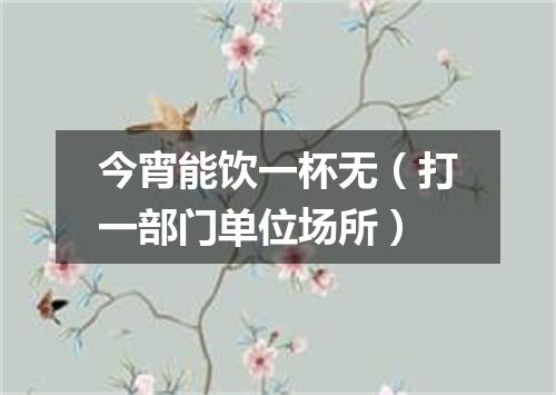 今宵能饮一杯无（打一部门单位场所）