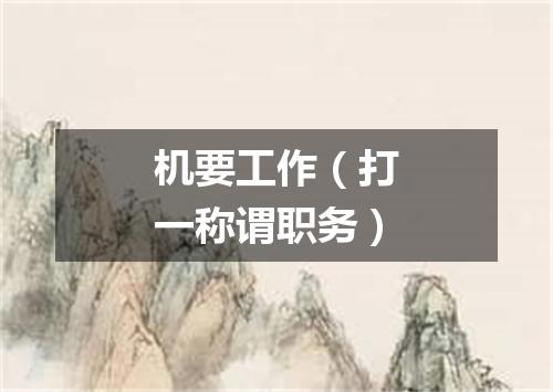 机要工作（打一称谓职务）