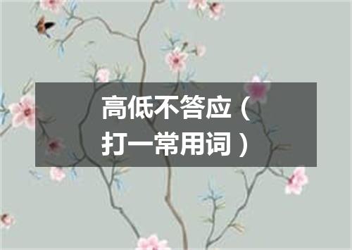 高低不答应（打一常用词）