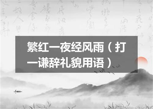 繁红一夜经风雨（打一谦辞礼貌用语）
