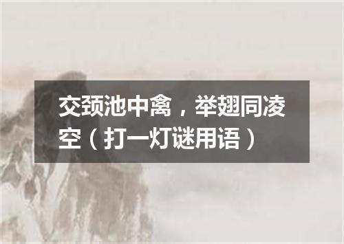 交颈池中禽，举翅同凌空（打一灯谜用语）