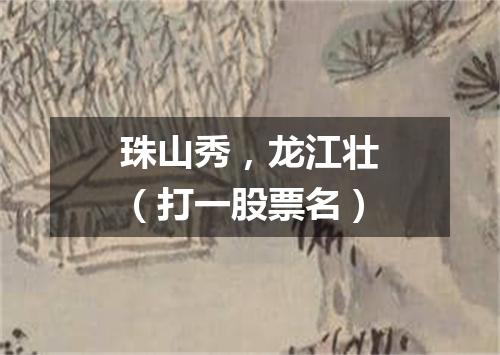 珠山秀，龙江壮（打一股票名）