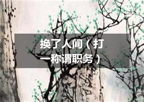 换了人间（打一称谓职务）