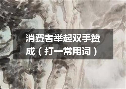 消费者举起双手赞成（打一常用词）