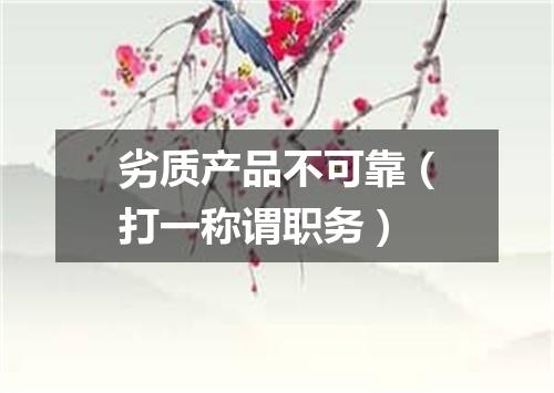 劣质产品不可靠（打一称谓职务）