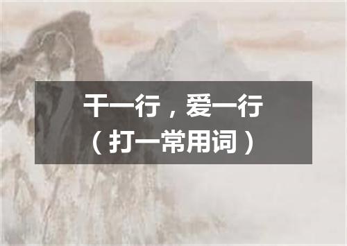 干一行，爱一行（打一常用词）