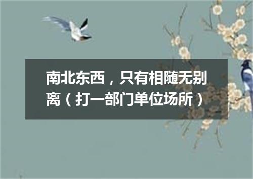 南北东西，只有相随无别离（打一部门单位场所）