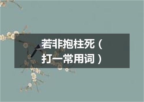 若非抱柱死（打一常用词）