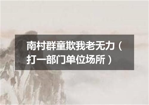 南村群童欺我老无力（打一部门单位场所）