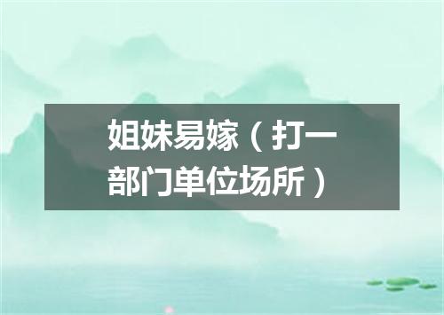 姐妹易嫁（打一部门单位场所）