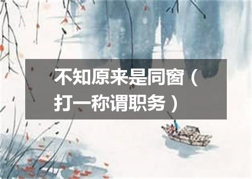 不知原来是同窗（打一称谓职务）
