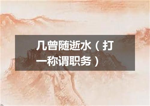 几曾随逝水（打一称谓职务）