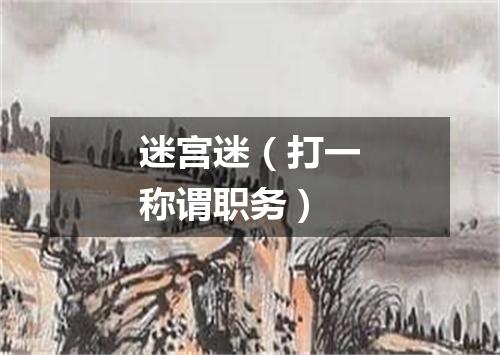 迷宫迷（打一称谓职务）