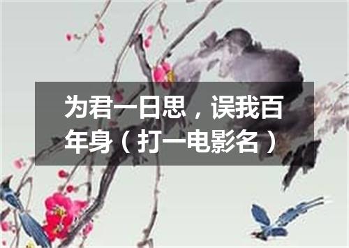 为君一日思，误我百年身（打一电影名）