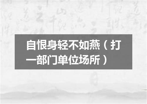 自恨身轻不如燕（打一部门单位场所）