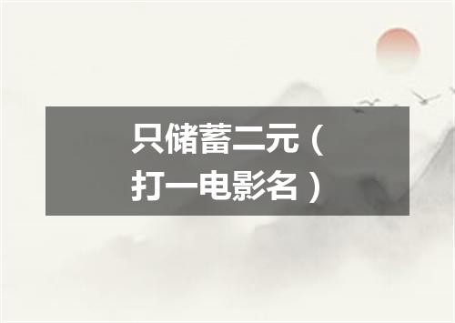 只储蓄二元（打一电影名）