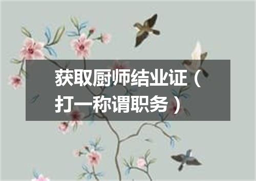 获取厨师结业证（打一称谓职务）