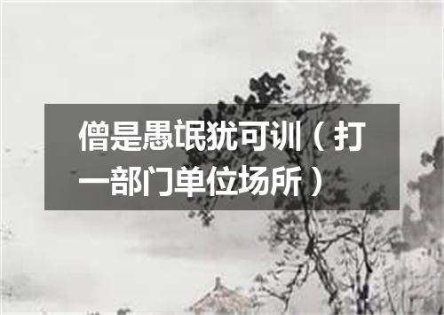 僧是愚氓犹可训（打一部门单位场所）