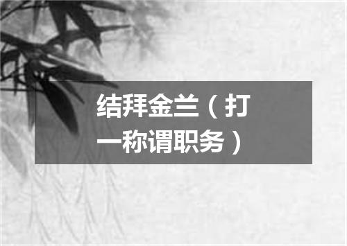 结拜金兰（打一称谓职务）