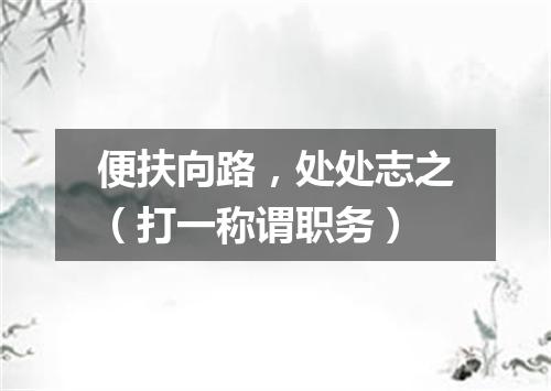 便扶向路，处处志之（打一称谓职务）