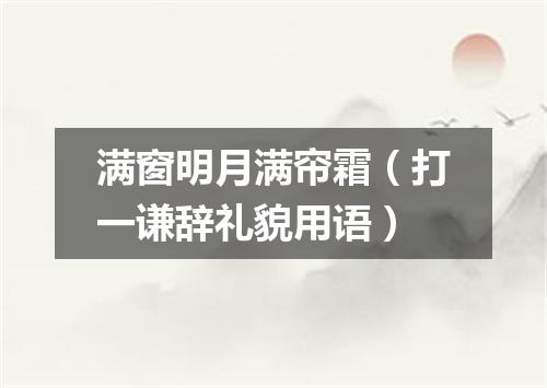 满窗明月满帘霜（打一谦辞礼貌用语）