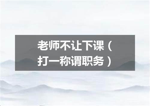 老师不让下课（打一称谓职务）