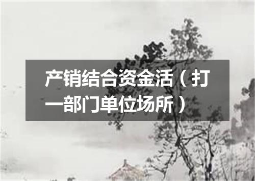 产销结合资金活（打一部门单位场所）