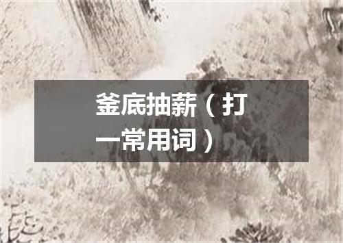 釜底抽薪（打一常用词）