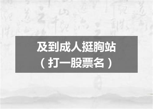 及到成人挺胸站（打一股票名）