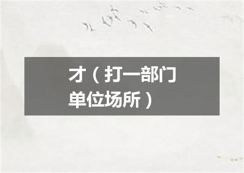 才（打一部门单位场所）